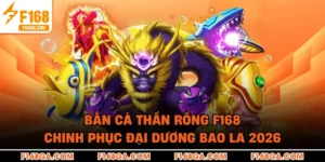 Bắn Cá Thần Rồng F168 - Chinh Phục Đại Dương Bao La 2026