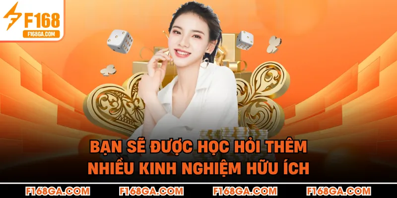 Bạn sẽ được học hỏi thêm nhiều kinh nghiệm hữu ích