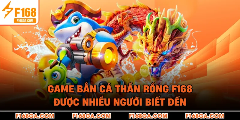 Game bắn cá thần rồng F168 được nhiều người biết đến