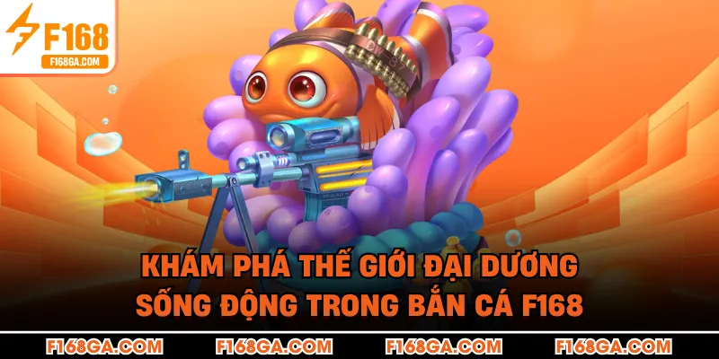Khám phá thế giới đại dương sống động trong Bắn Cá F168