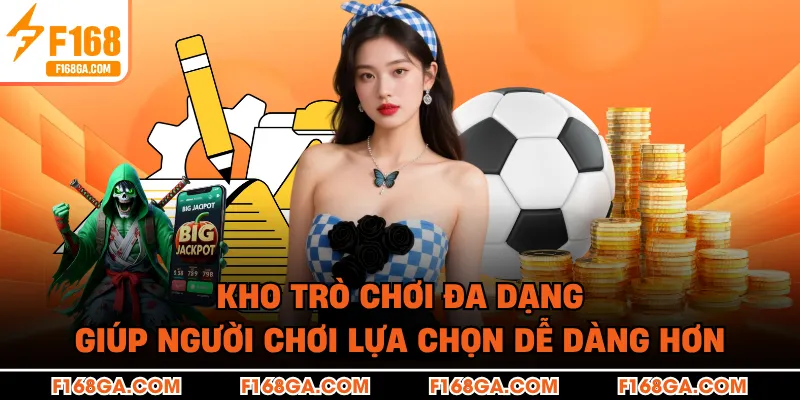 Kho trò chơi đa dạng giúp người chơi lựa chọn dễ dàng hơn