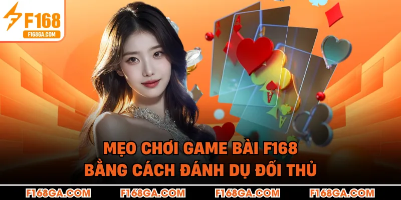 Mẹo chơi game bài F168 bằng cách đánh dụ đối thủ
