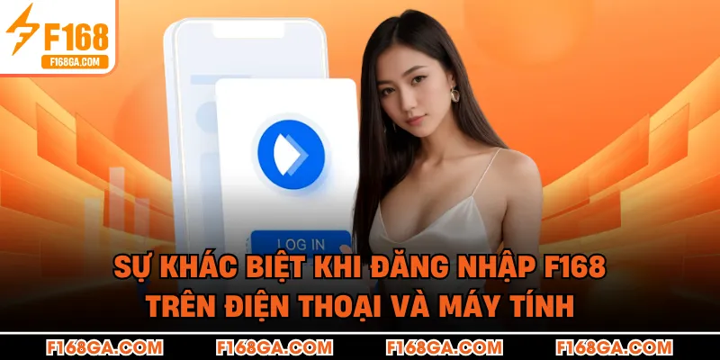 Sự khác biệt khi đăng nhập F168 trên điện thoại và máy tính